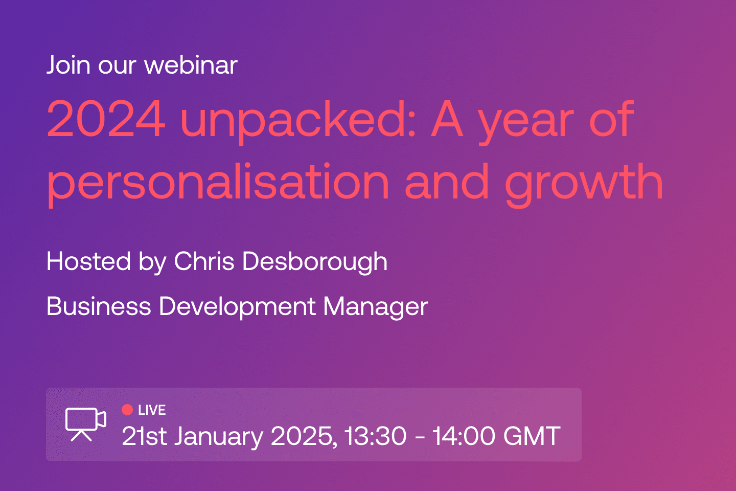 Join our webinar: 2024 unpacked: A year of personalisation and growth. Hosted by Chris Desborough, Business Development Manager - 21st January 2025, 13:30-14:00 GMT